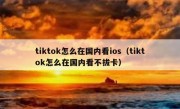 tiktok怎么在国内看ios（tiktok怎么在国内看不拔卡）