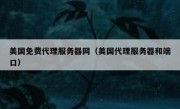 美国免费代理服务器网（美国代理服务器和端口）