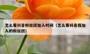 怎么看抖音粉丝团加入时间（怎么看抖音我加入的粉丝团）