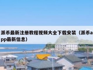 派币最新注册教程视频大全下载安装（派币app最新信息）