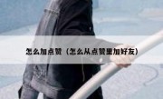 怎么加点赞（怎么从点赞里加好友）
