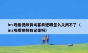 ins观看视频有访客痕迹嘛怎么关闭不了（ins观看视频有记录吗）