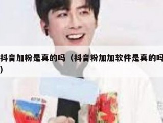抖音加粉是真的吗（抖音粉加加软件是真的吗）