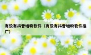 有没有抖音增粉软件（有没有抖音增粉软件推广）