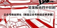 公众号粉丝转化（微信公众号粉丝迁移步骤）