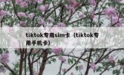 tiktok专用sim卡（tiktok专用手机卡）