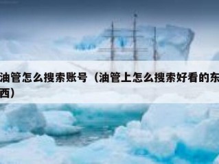 油管怎么搜索账号（油管上怎么搜索好看的东西）