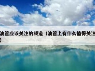 油管应该关注的频道（油管上有什么值得关注）