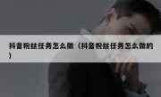 抖音粉丝任务怎么做（抖音粉丝任务怎么做的）