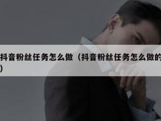 抖音粉丝任务怎么做（抖音粉丝任务怎么做的）