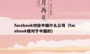 facebook对应中国什么公司（facebook相对于中国的）