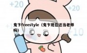 鬼卞freestyle（鬼卞现在还当老师吗）
