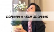 公众号如何增粉（怎么样让公众号增粉）