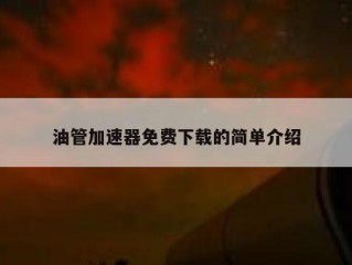 油管加速器免费下载的简单介绍