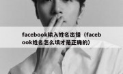 facebook输入姓名出错（facebook姓名怎么填才是正确的）