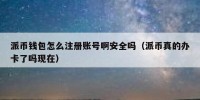 派币钱包怎么注册账号啊安全吗（派币真的办卡了吗现在）