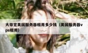 大带宽美国服务器租用多少钱（美国服务器vps租用）