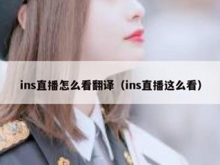 ins直播怎么看翻译（ins直播这么看）