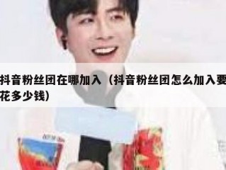 抖音粉丝团在哪加入（抖音粉丝团怎么加入要花多少钱）