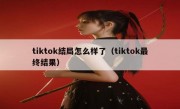 tiktok结局怎么样了（tiktok最终结果）