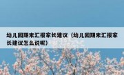 幼儿园期末汇报家长建议（幼儿园期末汇报家长建议怎么说呢）