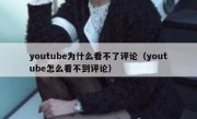 youtube为什么看不了评论（youtube怎么看不到评论）