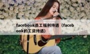 facebook员工福利待遇（facebook的工资待遇）