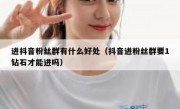 进抖音粉丝群有什么好处（抖音进粉丝群要1钻石才能进吗）