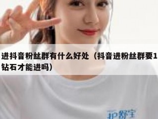 进抖音粉丝群有什么好处（抖音进粉丝群要1钻石才能进吗）
