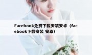 Facebook免费下载安装安卓（facebook下载安装 安卓）