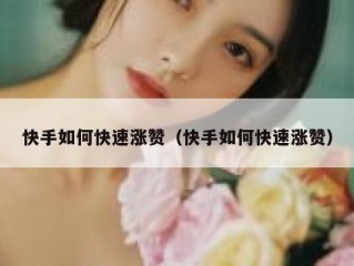 快手如何快速涨赞（快手如何快速涨赞）