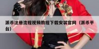派币注册流程视频教程下载安装官网（派币平台）