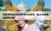 抖音如何加入粉丝团有什么好处（加入抖音粉丝团的过程）