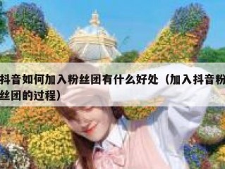 抖音如何加入粉丝团有什么好处（加入抖音粉丝团的过程）