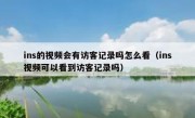 ins的视频会有访客记录吗怎么看（ins视频可以看到访客记录吗）