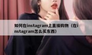 如何在instagram上直接购物（在instagram怎么买东西）