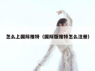 怎么上国际推特（国际版推特怎么注册）