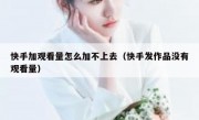 快手加观看量怎么加不上去（快手发作品没有观看量）