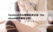 facebook怎么删除历史记录（facebook如何删除记录）