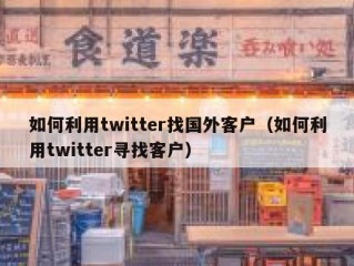 如何利用twitter找国外客户（如何利用twitter寻找客户）