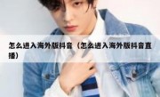 怎么进入海外版抖音（怎么进入海外版抖音直播）