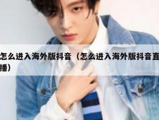 怎么进入海外版抖音（怎么进入海外版抖音直播）