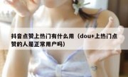 抖音点赞上热门有什么用（dou+上热门点赞的人是正常用户吗）