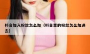 抖音加入粉丝怎么加（抖音里的粉丝怎么加进去）