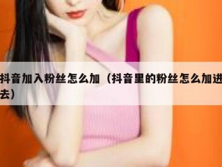 抖音加入粉丝怎么加（抖音里的粉丝怎么加进去）