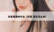 抖音英语叫什么（抖音 英文怎么说）