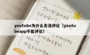 youtube为什么无法评论（youtubeapp不能评论）