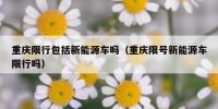 重庆限行包括新能源车吗（重庆限号新能源车限行吗）
