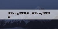 油管vlog博主排名（油管vlog博主推荐）