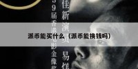 派币能买什么（派币能换钱吗）